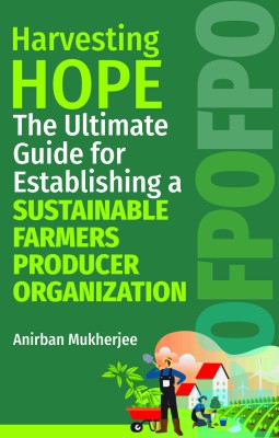 HARVESTING HOPE: THE ULTIMATE GUIDE FOR ESTABLISHING A SUSTAINABLE FARMERS PRODUCER ORGANIZATION - Volume 09